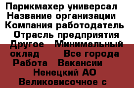 Парикмахер-универсал › Название организации ­ Компания-работодатель › Отрасль предприятия ­ Другое › Минимальный оклад ­ 1 - Все города Работа » Вакансии   . Ненецкий АО,Великовисочное с.